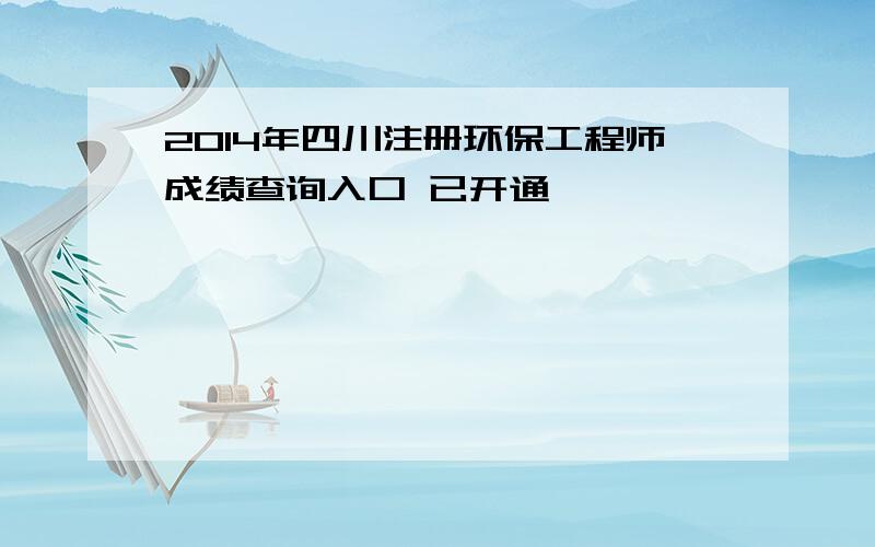 2014年四川注册环保工程师成绩查询入口 已开通