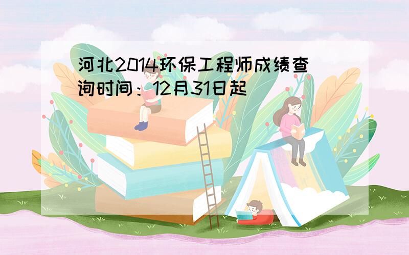 河北2014环保工程师成绩查询时间：12月31日起