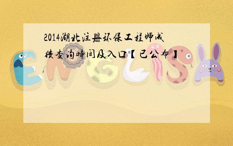 2014湖北注册环保工程师成绩查询时间及入口【已公布】