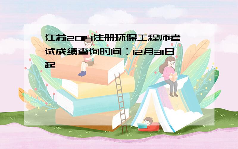 江苏2014注册环保工程师考试成绩查询时间：12月31日起