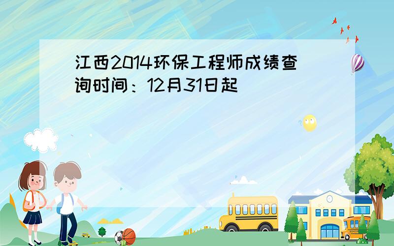 江西2014环保工程师成绩查询时间：12月31日起