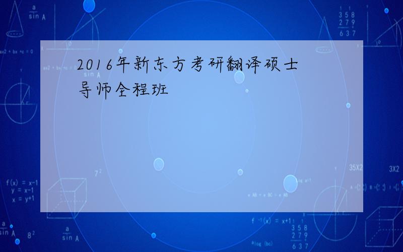 2016年新东方考研翻译硕士导师全程班