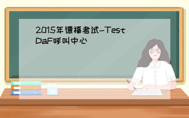 2015年德福考试-TestDaF呼叫中心