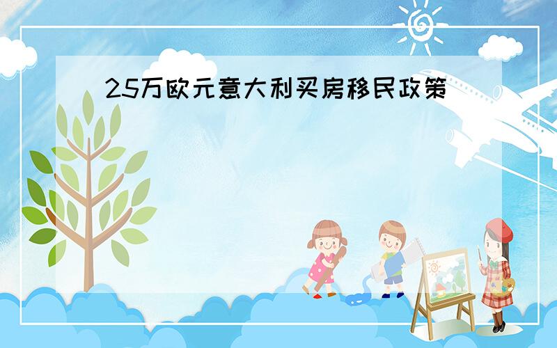 25万欧元意大利买房移民政策