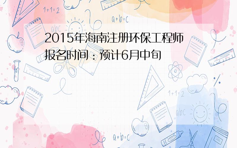 2015年海南注册环保工程师报名时间：预计6月中旬