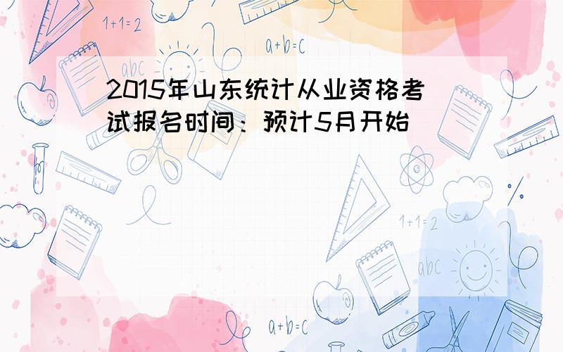 2015年山东统计从业资格考试报名时间：预计5月开始