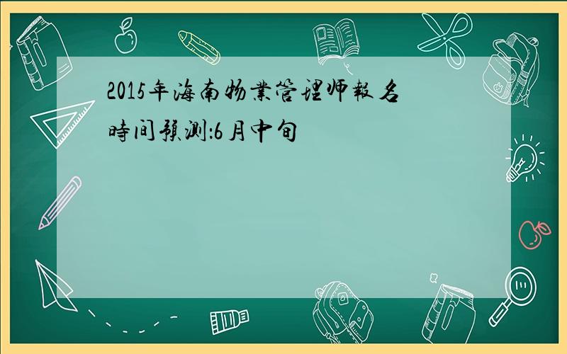 2015年海南物业管理师报名时间预测：6月中旬