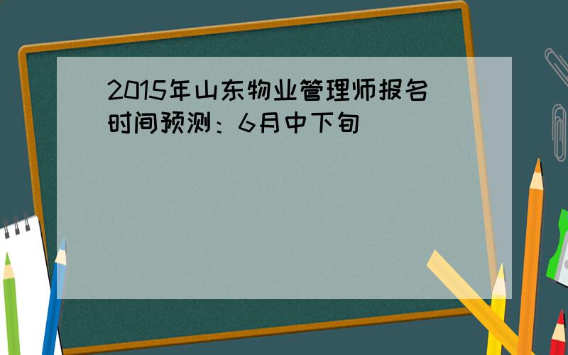 2015年山东物业管理师报名时间预测：6月中下旬