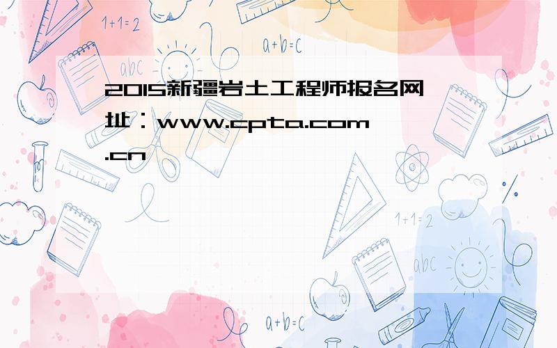 2015新疆岩土工程师报名网址：www.cpta.com.cn