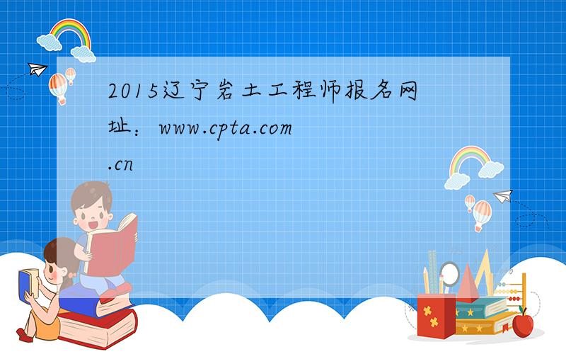 2015辽宁岩土工程师报名网址：www.cpta.com.cn