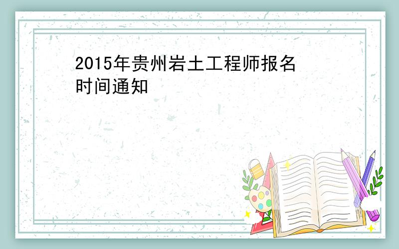 2015年贵州岩土工程师报名时间通知