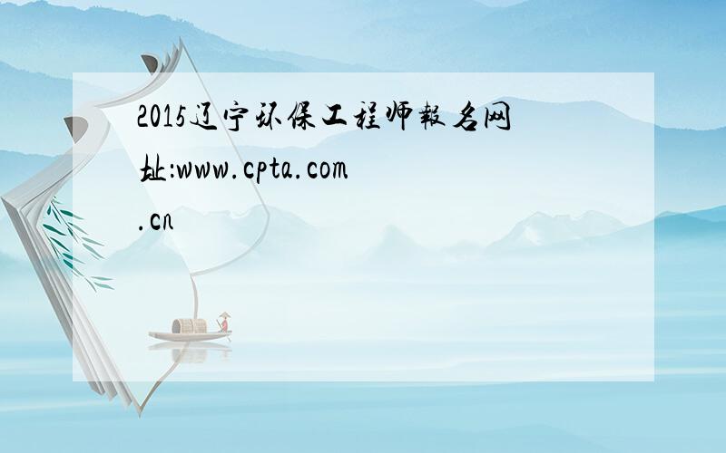 2015辽宁环保工程师报名网址：www.cpta.com.cn