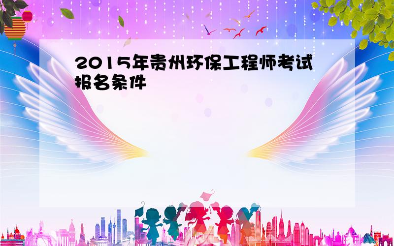 2015年贵州环保工程师考试报名条件