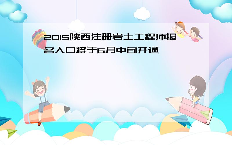 2015陕西注册岩土工程师报名入口将于6月中旬开通