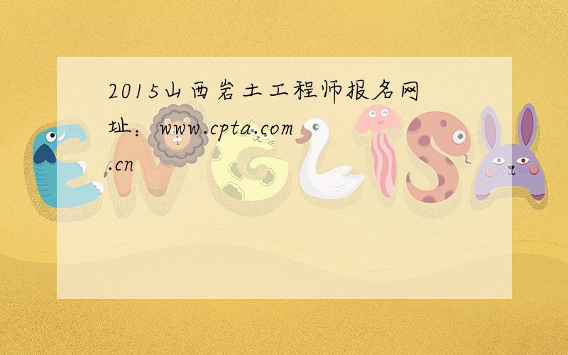 2015山西岩土工程师报名网址：www.cpta.com.cn