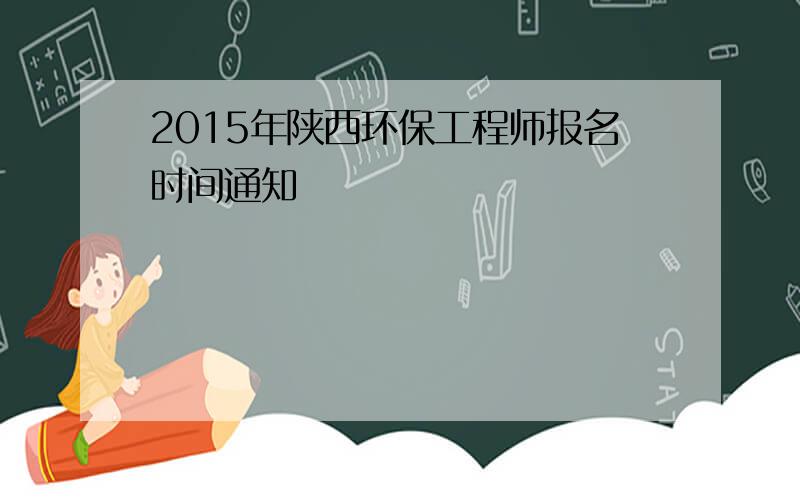 2015年陕西环保工程师报名时间通知