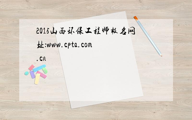 2015山西环保工程师报名网址：www.cpta.com.cn