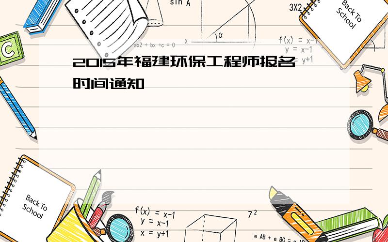 2015年福建环保工程师报名时间通知