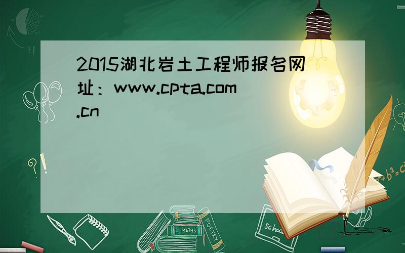 2015湖北岩土工程师报名网址：www.cpta.com.cn