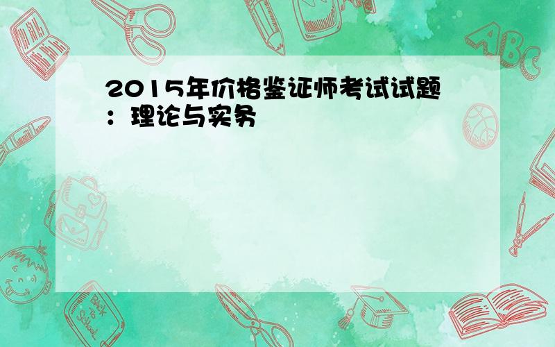 2015年价格鉴证师考试试题：理论与实务