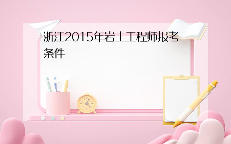 浙江2015年岩土工程师报考条件