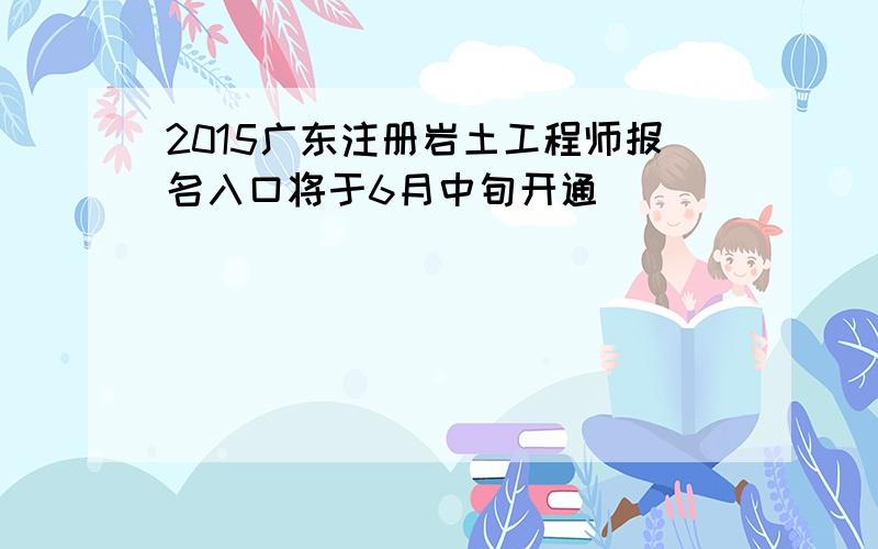 2015广东注册岩土工程师报名入口将于6月中旬开通