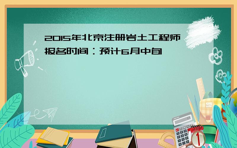 2015年北京注册岩土工程师报名时间：预计6月中旬