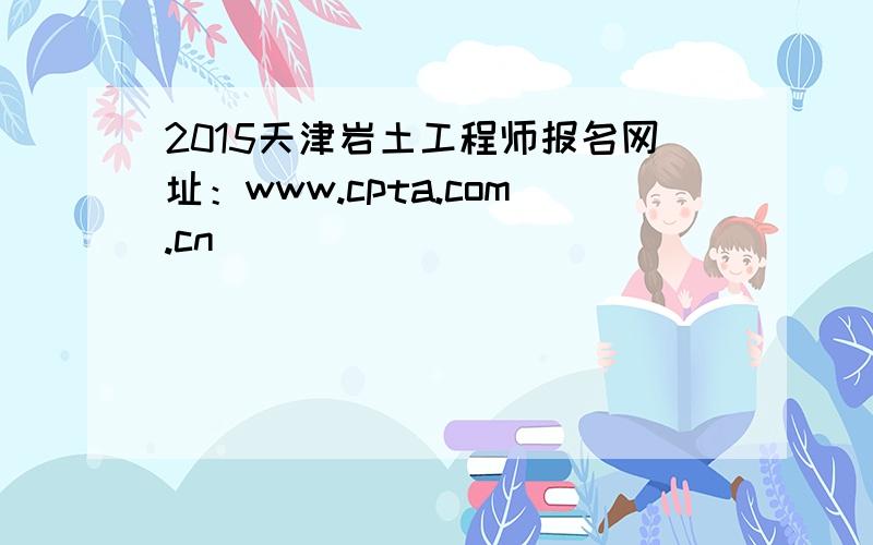 2015天津岩土工程师报名网址：www.cpta.com.cn