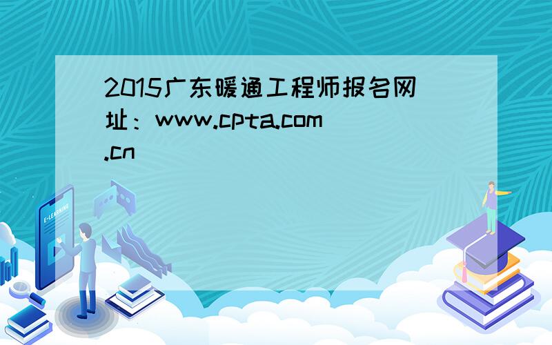 2015广东暖通工程师报名网址：www.cpta.com.cn