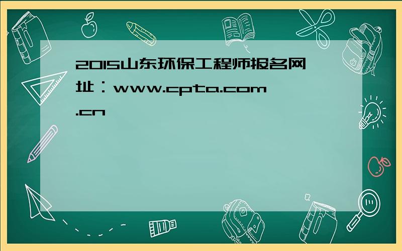 2015山东环保工程师报名网址：www.cpta.com.cn