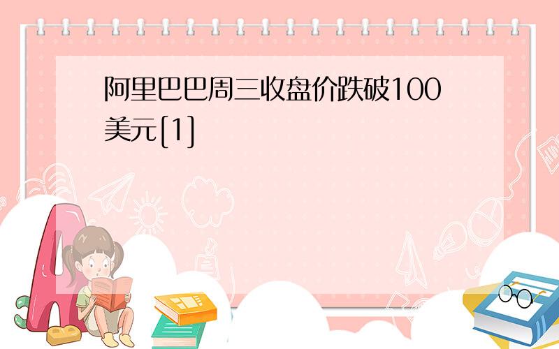 阿里巴巴周三收盘价跌破100美元[1]