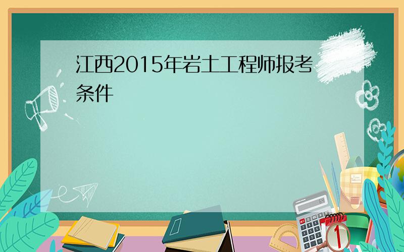 江西2015年岩土工程师报考条件