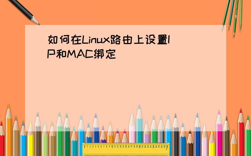 如何在Linux路由上设置IP和MAC绑定