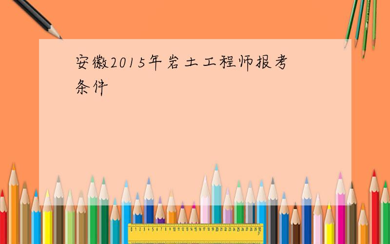 安徽2015年岩土工程师报考条件