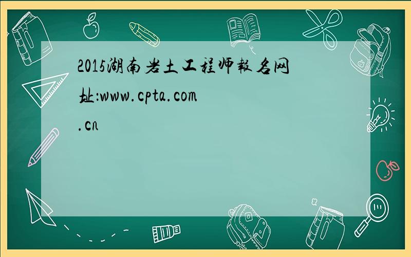 2015湖南岩土工程师报名网址：www.cpta.com.cn