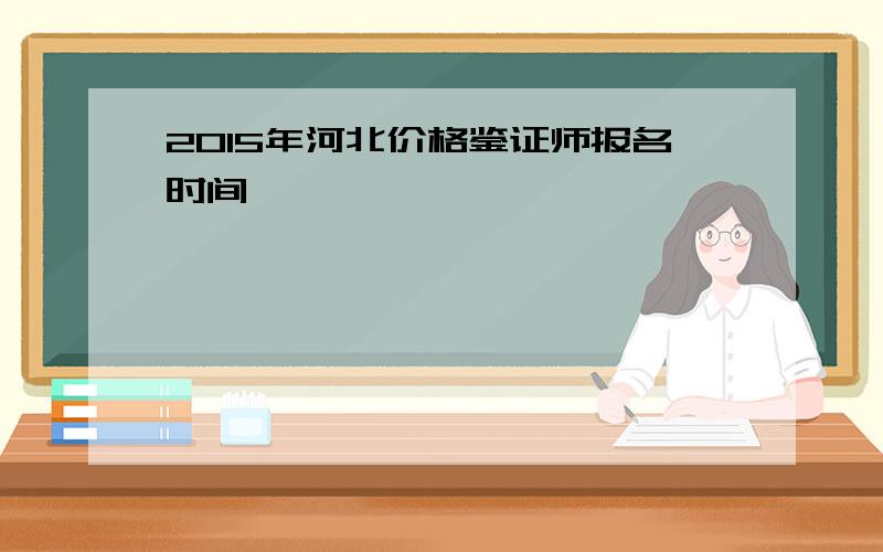 2015年河北价格鉴证师报名时间