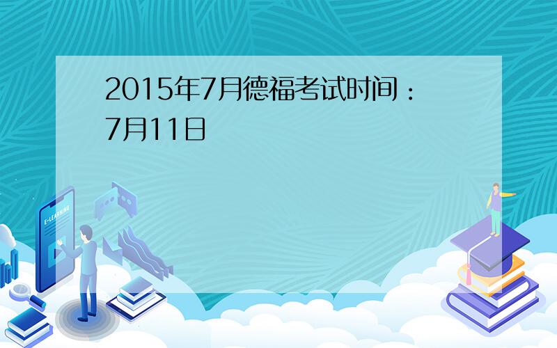 2015年7月德福考试时间：7月11日