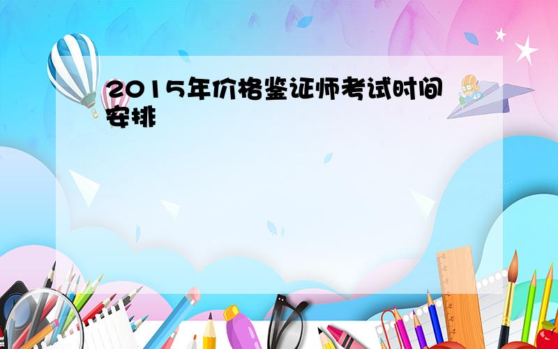 2015年价格鉴证师考试时间安排