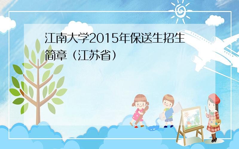 江南大学2015年保送生招生简章（江苏省）