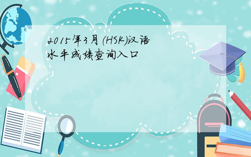 2015年3月（HSK）汉语水平成绩查询入口