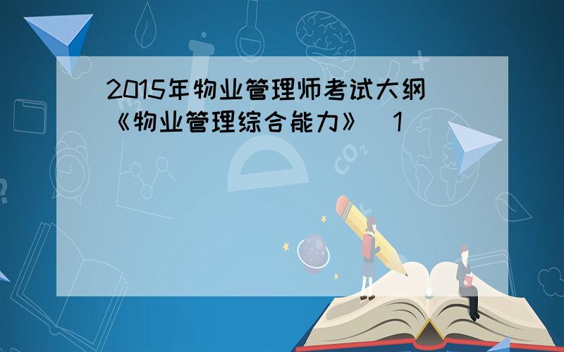 2015年物业管理师考试大纲《物业管理综合能力》[1]