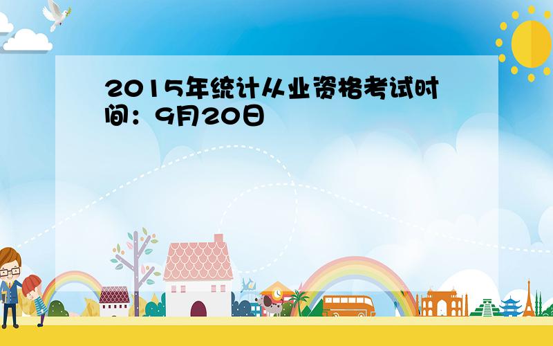 2015年统计从业资格考试时间：9月20日