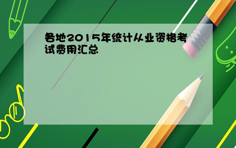 各地2015年统计从业资格考试费用汇总