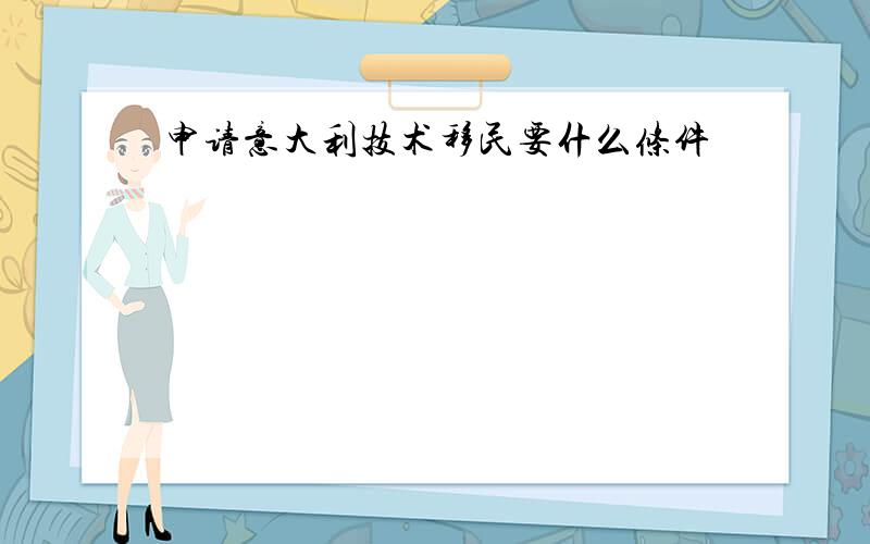 申请意大利技术移民要什么条件