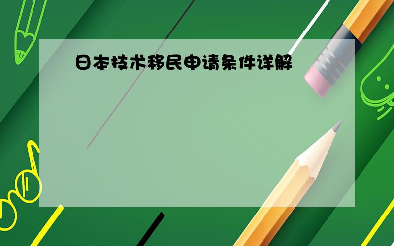 日本技术移民申请条件详解