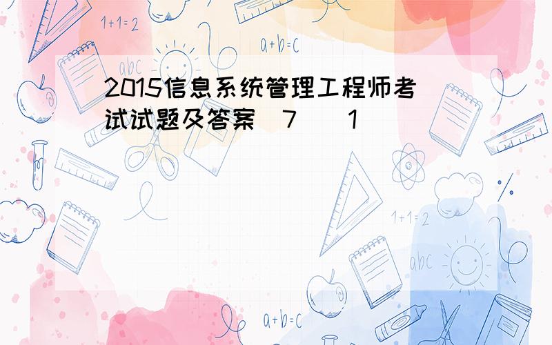 2015信息系统管理工程师考试试题及答案(7)[1]