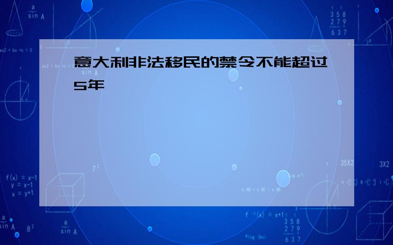 意大利非法移民的禁令不能超过5年