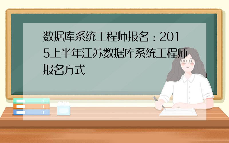 数据库系统工程师报名：2015上半年江苏数据库系统工程师报名方式