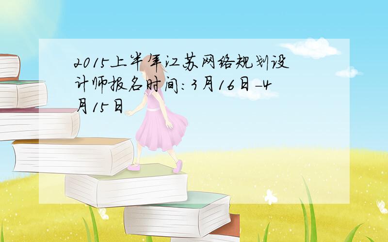 2015上半年江苏网络规划设计师报名时间：3月16日-4月15日