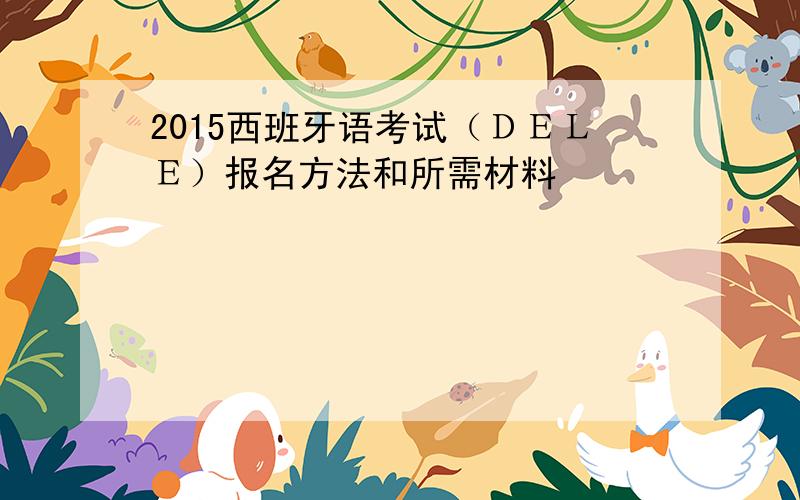 2015西班牙语考试（ＤＥＬＥ）报名方法和所需材料